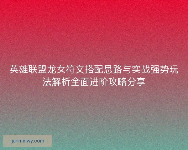 英雄联盟龙女符文搭配思路与实战强势玩法解析全面进阶攻略分享