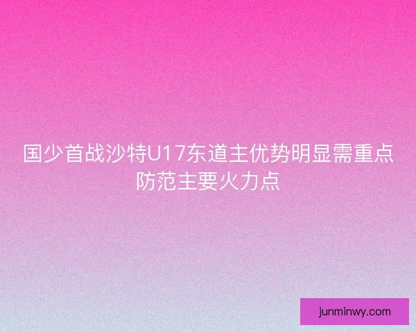 国少首战沙特U17东道主优势明显需重点防范主要火力点